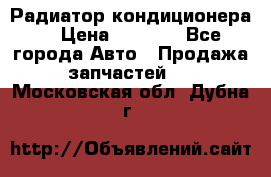 Радиатор кондиционера  › Цена ­ 2 500 - Все города Авто » Продажа запчастей   . Московская обл.,Дубна г.